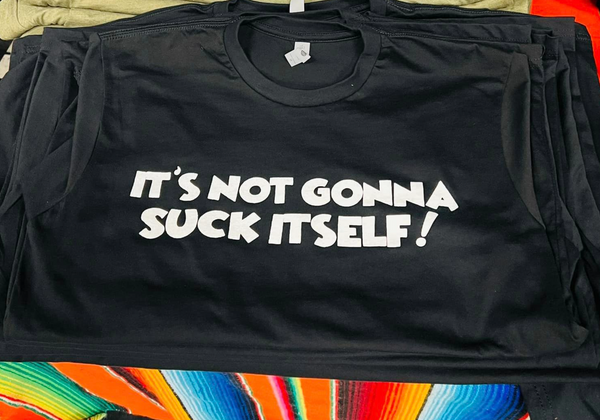 Its not gonna suck itself T