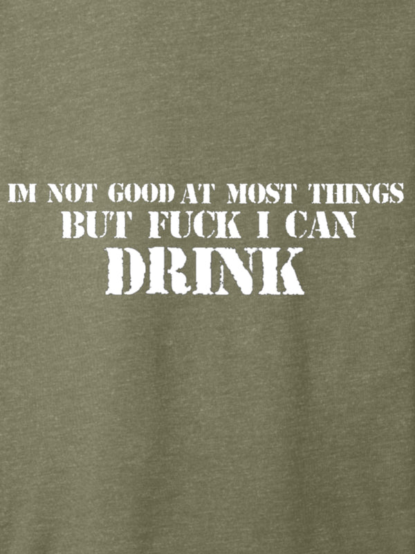 Im not good at most things But FUCK can i drink