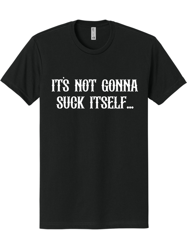 Its not gonna suck itself T