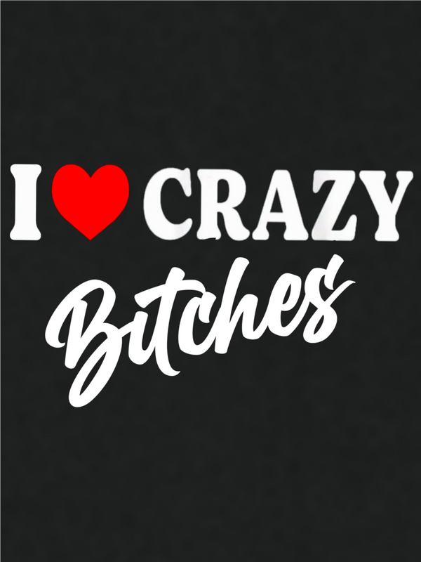 I ❤️ Crazy Bitches