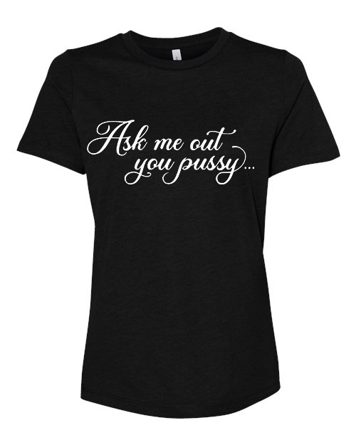 Ask me out you PUSSY T-Shirt